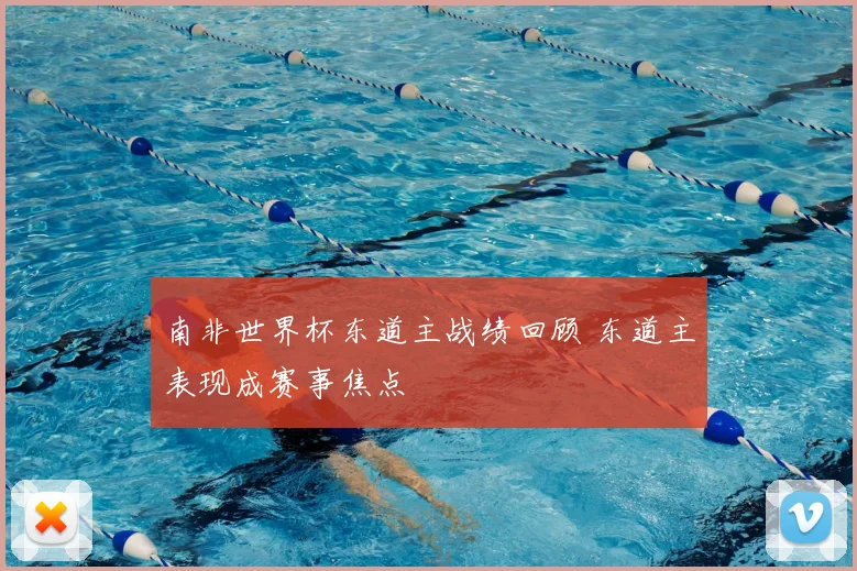 南非世界杯东道主战绩回顾 东道主表现成赛事焦点