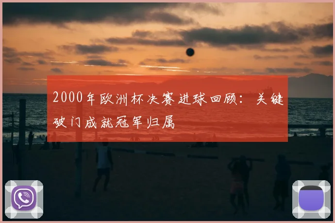 2000年欧洲杯决赛进球回顾:关键破门成就冠军归属