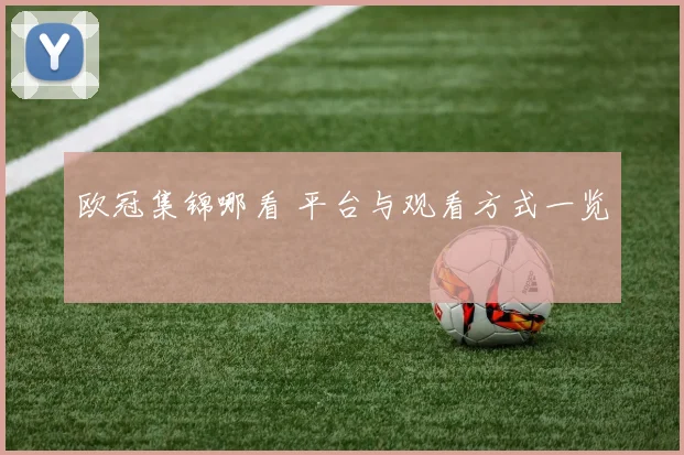 欧冠集锦哪看 平台与观看方式一览