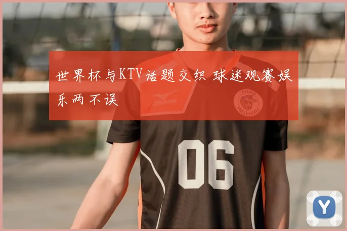 世界杯与KTV话题交织 球迷观赛娱乐两不误