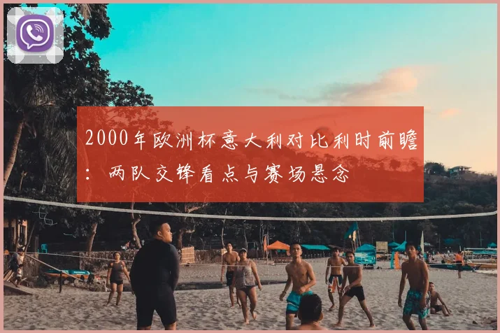 2000年欧洲杯意大利对比利时前瞻:两队交锋看点与赛场悬念
