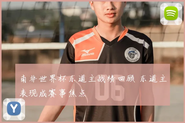 南非世界杯东道主战绩回顾 东道主表现成赛事焦点